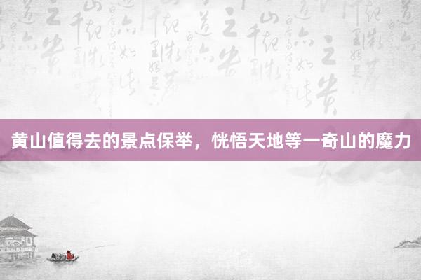 黄山值得去的景点保举，恍悟天地等一奇山的魔力