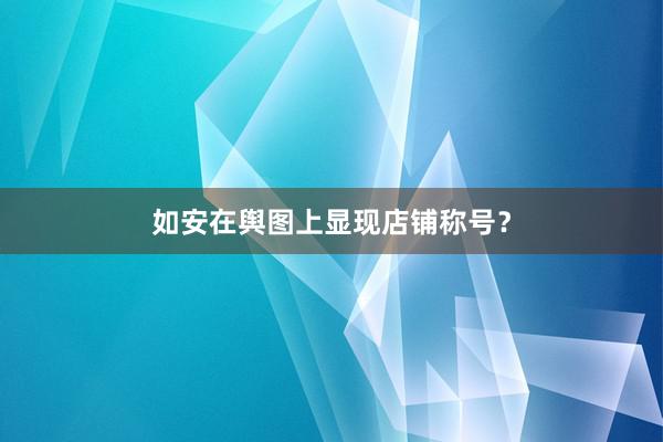 如安在舆图上显现店铺称号？