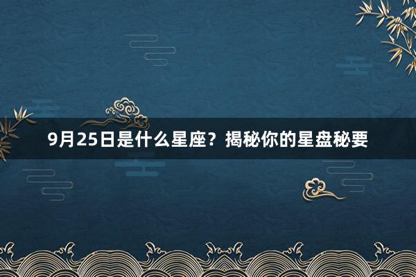 9月25日是什么星座？揭秘你的星盘秘要